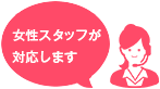 女性スタッフが対応します