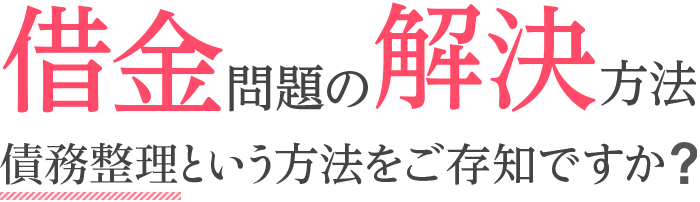 あなたの借金問題の解決方法に債務整理という方法をご存知ですか?