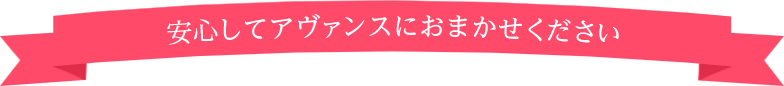 安心してアヴァンスにおまかせください